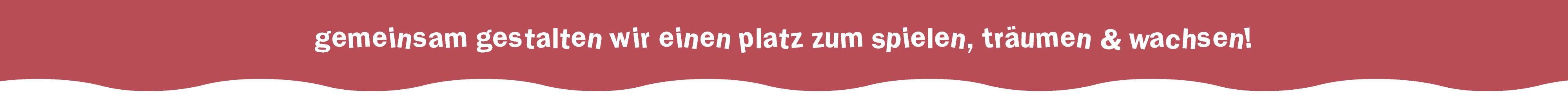 Gemeinsam gestalten wir einen Platz zum Spielen, Träumen und Wachsen