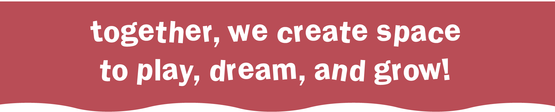 Together, we create space to play, dream and grow